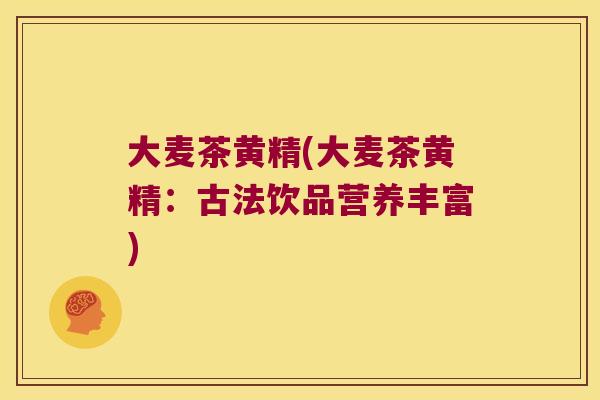 大麦茶黄精(大麦茶黄精：古法饮品营养丰富)