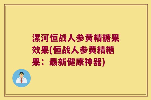 漯河恒战人参黄精糖果效果(恒战人参黄精糖果：新健康神器)
