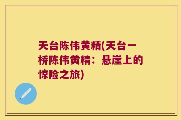 天台陈伟黄精(天台一桥陈伟黄精:悬崖上的惊险之旅) 天台陈伟黄精(天台一桥陈伟黄精:悬崖上的惊险之旅)