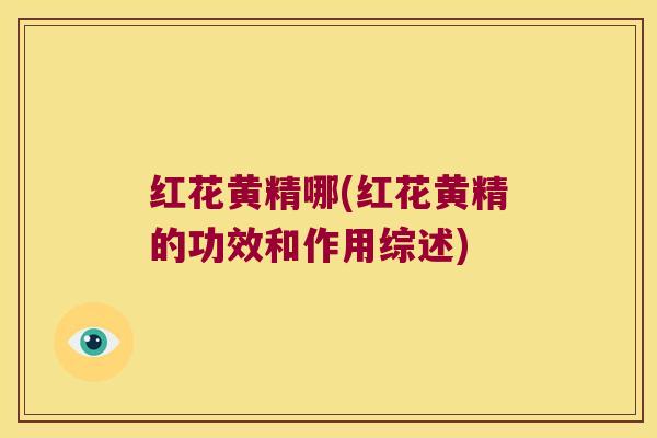 红花黄精哪(红花黄精的功效和作用综述)