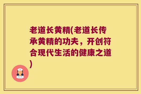 老道长黄精(老道长传承黄精的功夫，开创符合现代生活的健康之道)