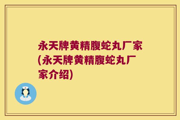 永天牌黄精腹蛇丸厂家(永天牌黄精腹蛇丸厂家介绍)
