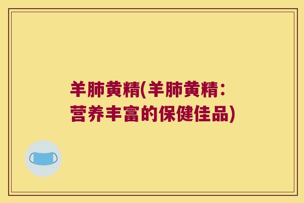 羊黄精(羊黄精：营养丰富的保健佳品)