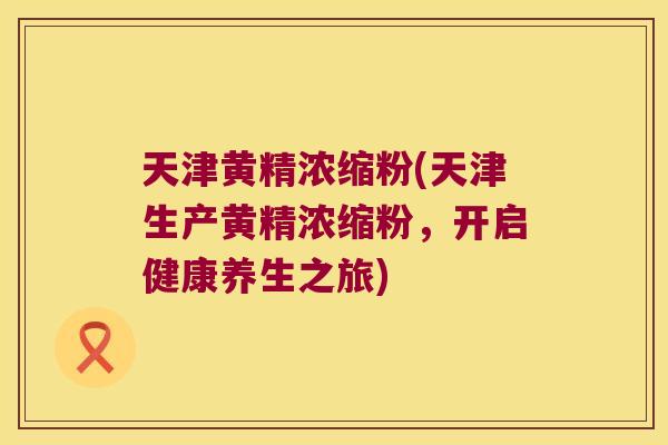 天津黄精浓缩粉(天津生产黄精浓缩粉,开启健康养生之旅) 天津黄精浓缩粉(天津生产黄精浓缩粉,开启健康养生之旅)