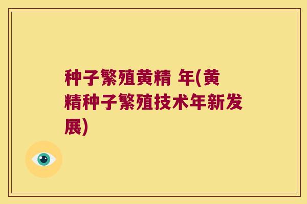 种子繁殖黄精 年(黄精种子繁殖技术年新发展)