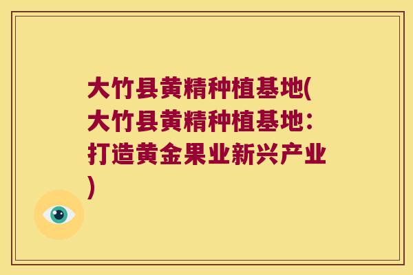 大竹县黄精种植基地(大竹县黄精种植基地:打造黄金果业新兴产业) 大竹县黄精种植基地(大竹县黄精种植基地:打造黄金果业新兴产业)