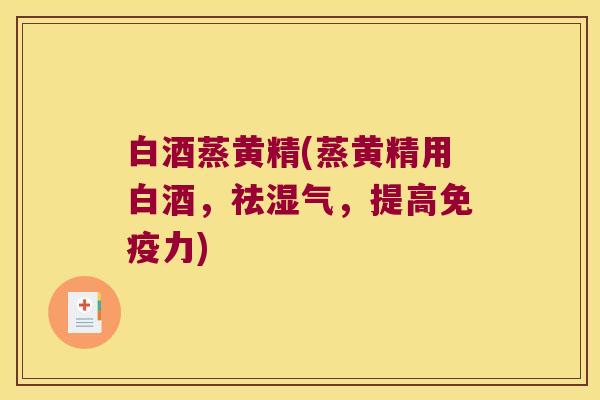 白酒蒸黄精(蒸黄精用白酒，祛湿气，提高力)
