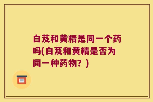 白芨和黄精是同一个药吗(白芨和黄精是否为同一种？)