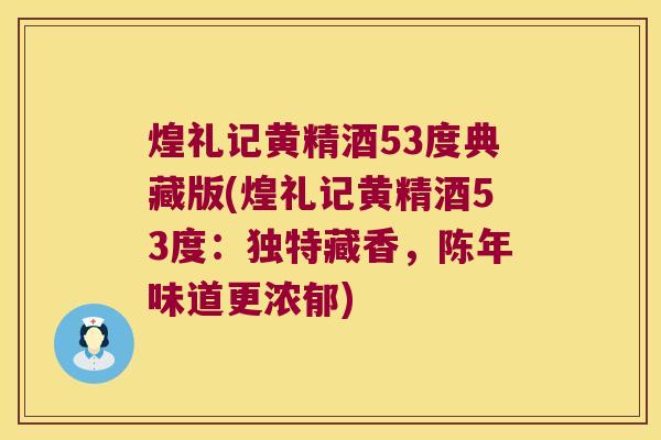 煌礼记黄精酒53度典藏版(煌礼记黄精酒53度：独特藏香，陈年味道更浓郁)