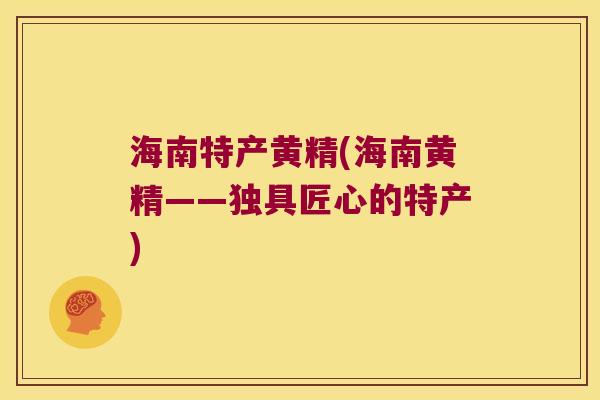 海南特产黄精(海南黄精——独具匠心的特产)
