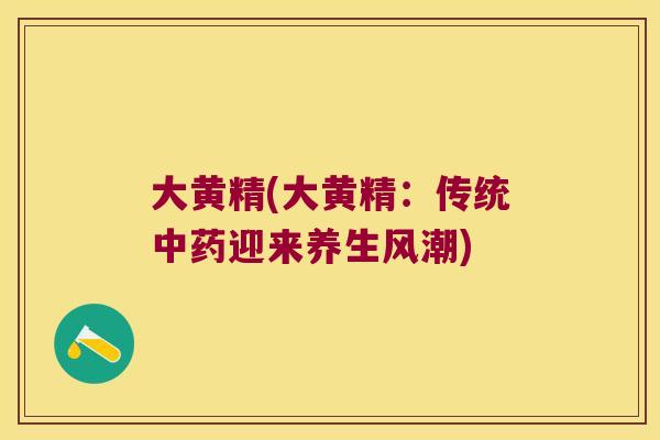 大黄精(大黄精:传统迎来养生风潮) 大黄精(大黄精:传统迎来养生风潮)