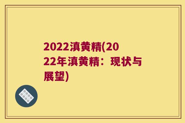 2022滇黄精(2022年滇黄精:现状与展望) 2022滇黄精(2022年滇黄精:现状与展望)