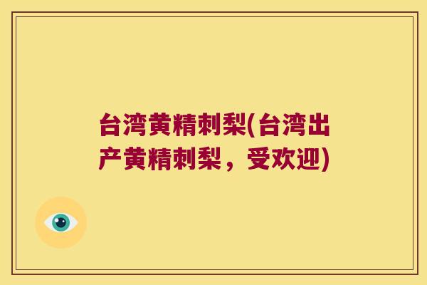 台湾黄精刺梨(台湾出产黄精刺梨，受欢迎)