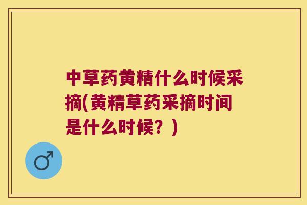 中草药黄精什么时候采摘(黄精草药采摘时间是什么时候？)