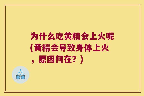 为什么吃黄精会上火呢(黄精会导致身体上火，原因何在？)