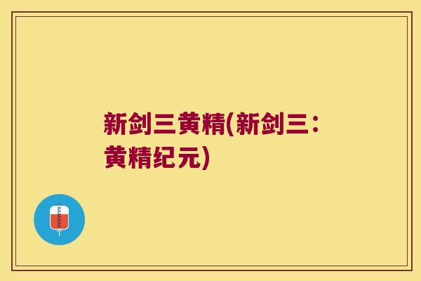 新剑三黄精(新剑三:黄精纪元) 新剑三黄精(新剑三:黄精纪元)