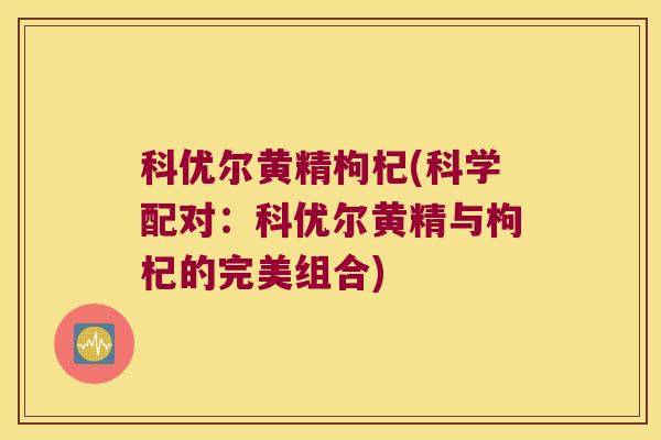 科优尔黄精枸杞(科学配对：科优尔黄精与枸杞的完美组合)
