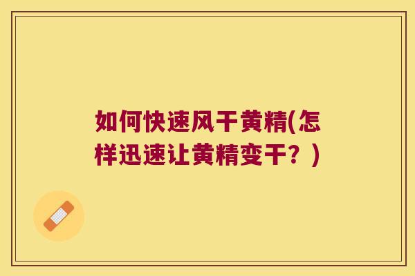 如何快速风干黄精(怎样迅速让黄精变干?) 如何快速风干黄精(怎样迅速让黄精变干?)