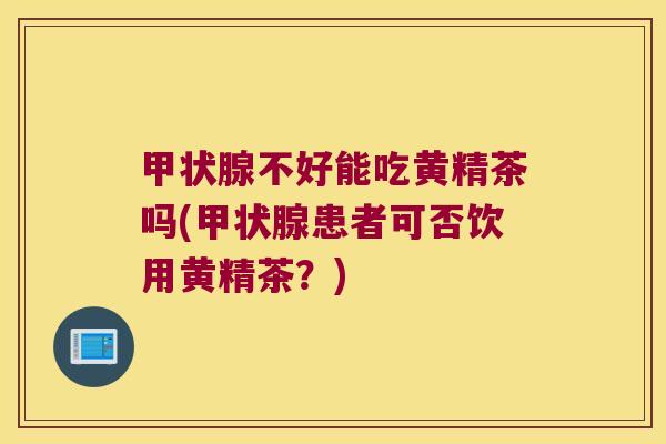 不好能吃黄精茶吗(患者可否饮用黄精茶？)