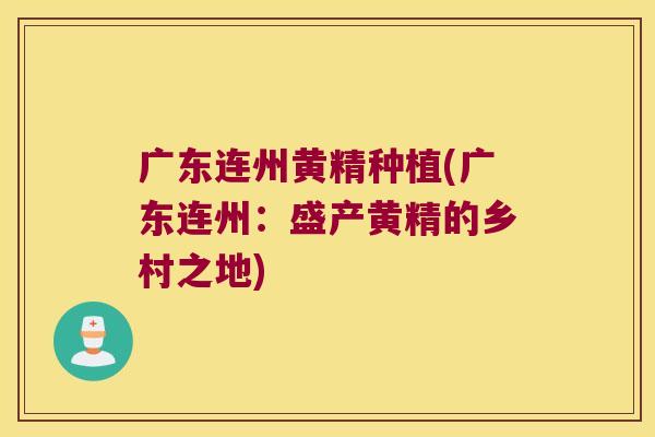 广东连州黄精种植(广东连州：盛产黄精的乡村之地)