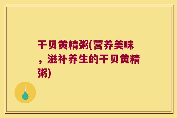 干贝黄精粥(营养美味，滋补养生的干贝黄精粥)