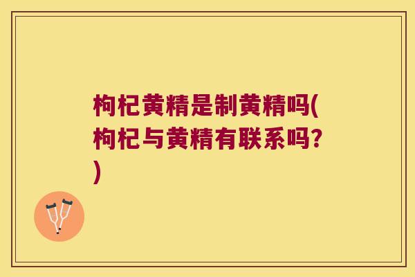 枸杞黄精是制黄精吗(枸杞与黄精有联系吗？)