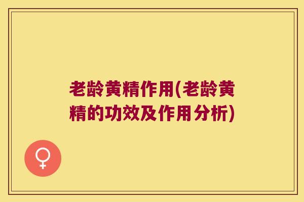 老龄黄精作用(老龄黄精的功效及作用分析)