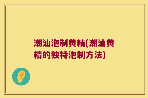 潮汕泡制黄精(潮汕黄精的独特泡制方法) 潮汕泡制黄精(潮汕黄精的独特泡制方法)