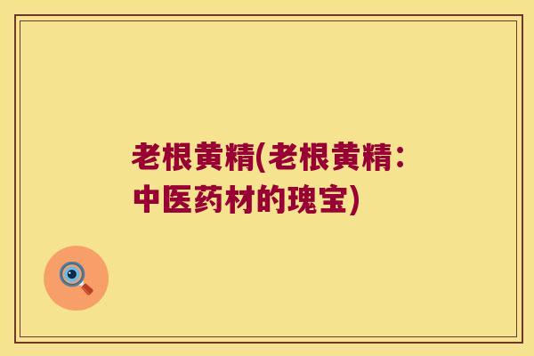 老根黄精(老根黄精：中医药材的瑰宝)