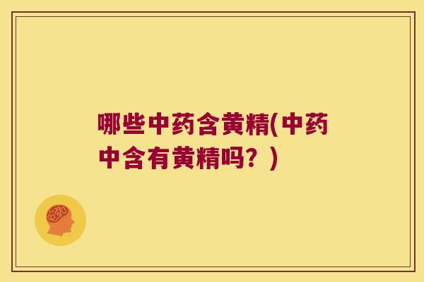 哪些含黄精(中含有黄精吗?) 哪些含黄精(中含有黄精吗?)