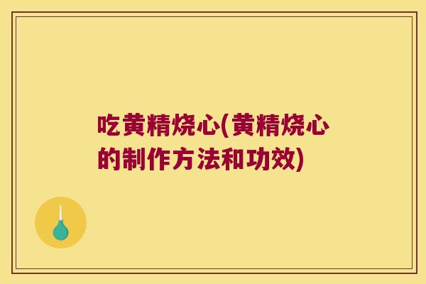 吃黄精烧心(黄精烧心的制作方法和功效) 吃黄精烧心(黄精烧心的制作方法和功效)