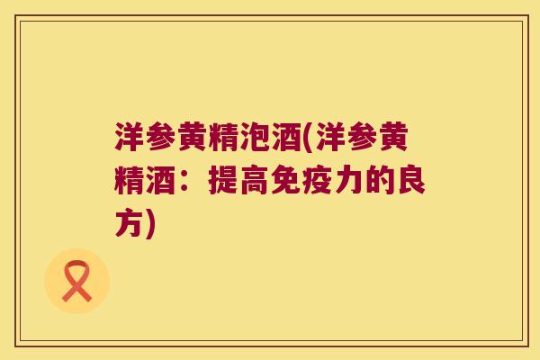 洋参黄精泡酒(洋参黄精酒：提高力的良方)