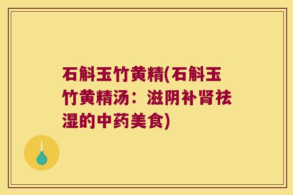 石斛玉竹黄精(石斛玉竹黄精汤：滋阴补祛湿的美食)