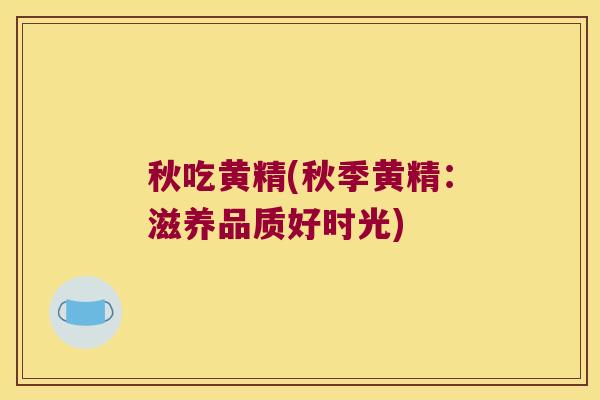 秋吃黄精(秋季黄精：滋养品质好时光)