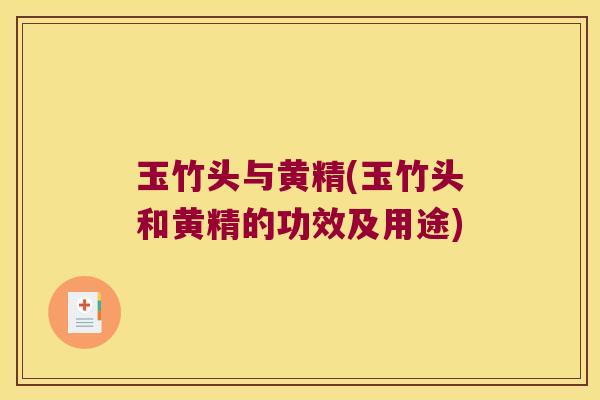 玉竹头与黄精(玉竹头和黄精的功效及用途)