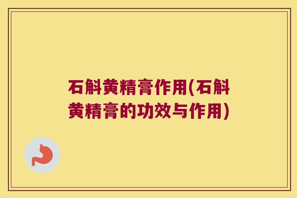 石斛黄精膏作用(石斛黄精膏的功效与作用)