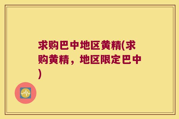 求购巴中地区黄精(求购黄精,地区限定巴中) 求购巴中地区黄精(求购黄精,地区限定巴中)