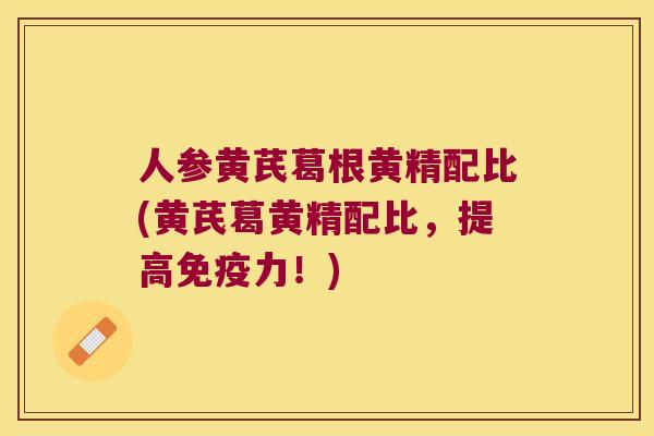 人参黄芪葛根黄精配比(黄芪葛黄精配比,提高力!) 人参黄芪葛根黄精配比(黄芪葛黄精配比,提高力!)