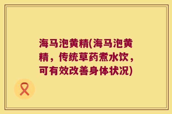 海马泡黄精(海马泡黄精，传统草药煮水饮，可有效改善身体状况)