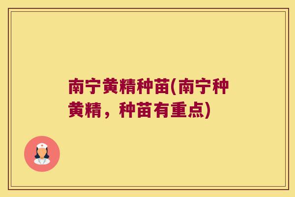 南宁黄精种苗(南宁种黄精,种苗有重点) 南宁黄精种苗(南宁种黄精,种苗有重点)