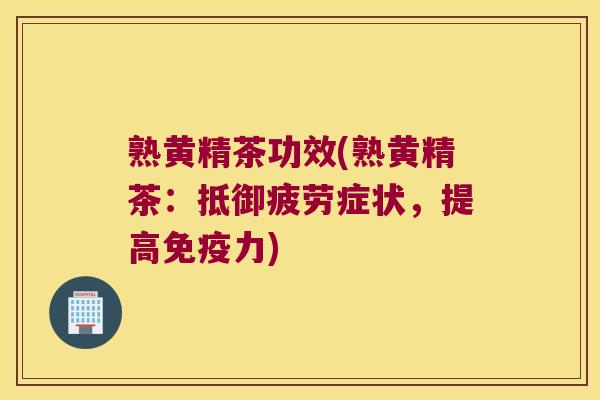 熟黄精茶功效(熟黄精茶：抵御疲劳症状，提高力)