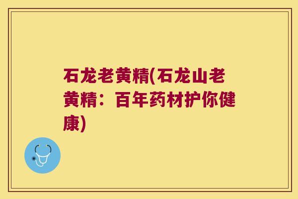石龙老黄精(石龙山老黄精：百年药材护你健康)