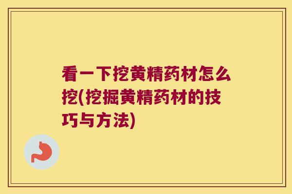 看一下挖黄精药材怎么挖(挖掘黄精药材的技巧与方法)