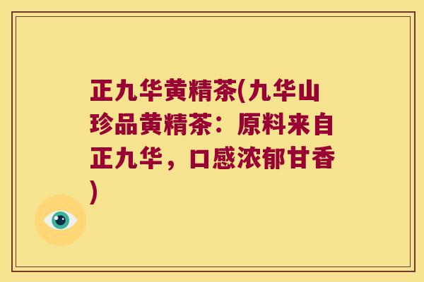 正九华黄精茶(九华山珍品黄精茶：原料来自正九华，口感浓郁甘香)