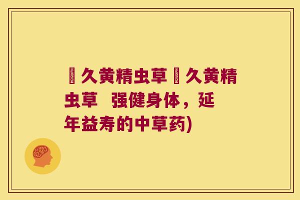 玥久黄精虫草玥久黄精虫草  强健身体，延年益寿的中草药)