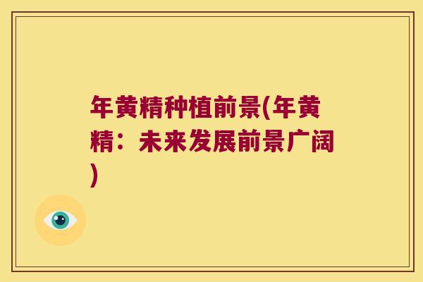 年黄精种植前景(年黄精:未来发展前景广阔) 年黄精种植前景(年黄精:未来发展前景广阔)