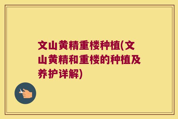 文山黄精重楼种植(文山黄精和重楼的种植及养护详解) 文山黄精重楼种植(文山黄精和重楼的种植及养护详解)
