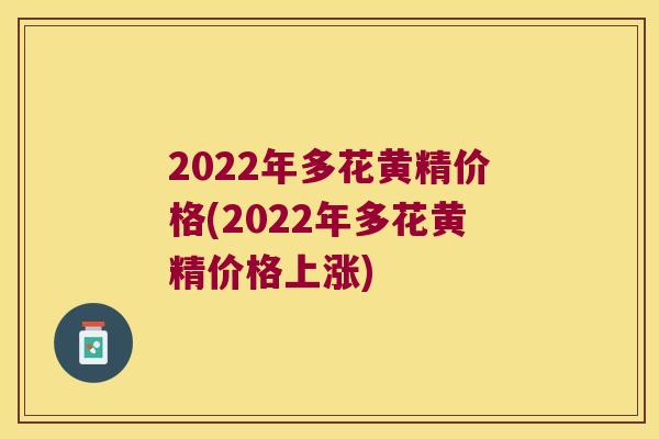 2022年多花黄精价格(2022年多花黄精价格上涨)