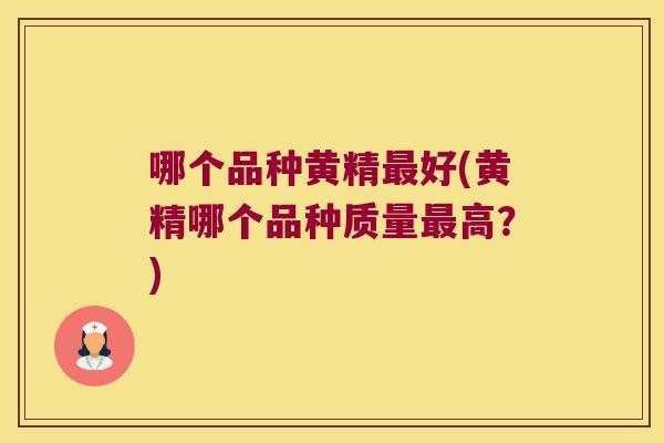 哪个品种黄精好(黄精哪个品种质量高?) 哪个品种黄精好(黄精哪个品种质量高?)