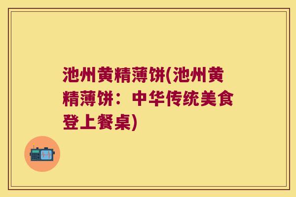 池州黄精薄饼(池州黄精薄饼：中华传统美食登上餐桌)